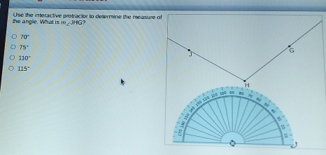 the angle. What is Use the interactive protractor to delermine the measure of mangle JHG 70 ° 75 ° 110 ° 115 °