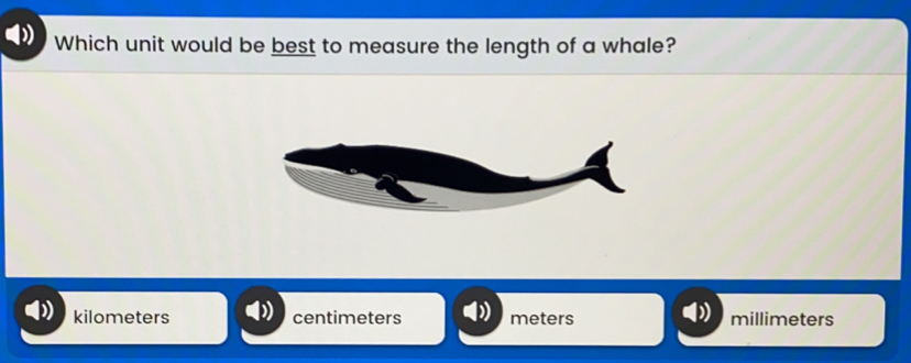 Which unit would be best to measure the length of a whale? kilometers centimeters meters millimeters