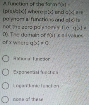 A function of the form fx= px/qx where px and qx are polynomial functions and qx is not the zero polynomial i.e. qxneq O . The domain of fx is all values of x where qxneq 0. Rational function Exponential function Logarithmic function none of these