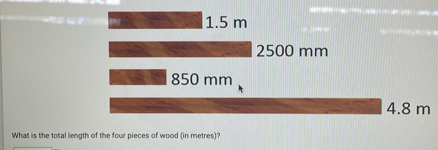 1.5 m 2500 mm 850 mm 4.8 m What is the total length of the four pieces of wood in metres?