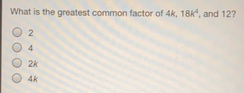 What is the greatest common factor of 4k, 18k4 , and 12? 2 4 2k 4k