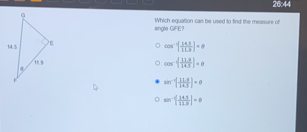 26:44 Which equation can be used to find the measure of angle GFE? cos -1 14.5/11.9 = θ cos -1[ 11.9/14.5 ]= θ sin -1 11.9/14.5 = θ sin -1 11.5/11.9 = θ