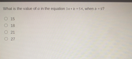 What is the value of a in the equation 3a+b=54 , when b=9 ？ 15 18 21 27