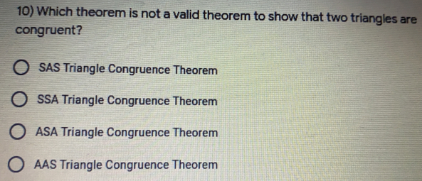 10 Which theorem is not a valid theorem to show that two triangles are congruent? SAS Triangle Congruence Theorem SSA Triangle Congruence Theorem ASA Triangle Congruence Theorem AAS Triangle Congruence Theorem