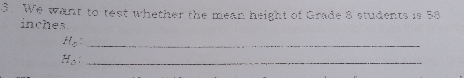 3. We want to test whether the mean height of Grade 8 students is 58 inches. H_0 H_n