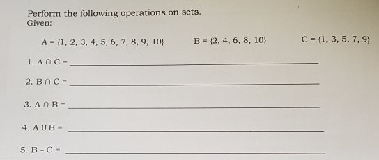 Perform the following operations on sets. Given: A= 1,2,3,4,5,6,7,8,9,10 B= 2,4,6,8,10 C= 1,3,5,7,9 1. A ∩ C= _ 2. B ∩ C= _ 3. A ∩ B= _ 4, A ∪ B= _ 5. B-C= _