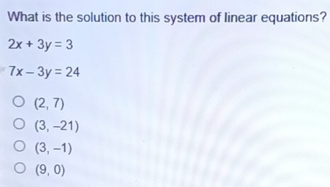 What is the solution to this system of linear equations? 2x+3y=3 7x-3y=24 2,7 3,-21 3,-1 9,0