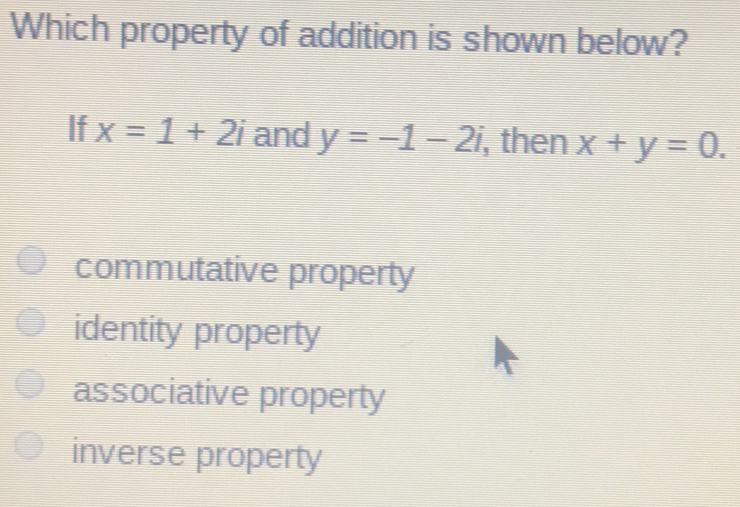 Which property of addition is shown below? If x=1+2i and y=-1-2i , then x+y=0. commutative property identity property associative property inverse property