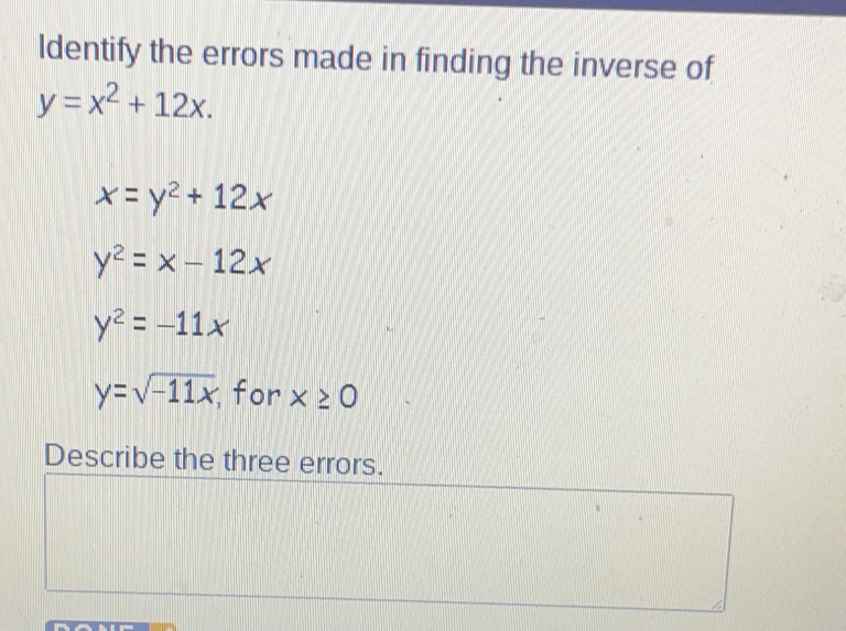 Identify the errors made in finding the inverse of y=x2+12x x=y2+12x y2=x-12x y2=-11x y= square root of -11x ; for x ≥ 0 Describe the three errors.