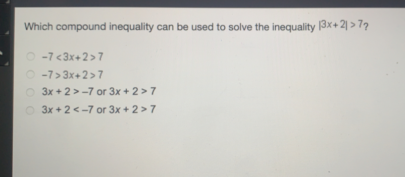 Which compound inequality can be used to solve the inequality |3x+2|>7 ？ -7<3x+2>7 -7>3x+2>7 3x+2>-7 or 3x+2>7 3x+2<-7 or 3x+2>7